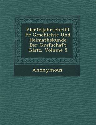 bokomslag Vierteljahrschrift Fur Geschichte Und Heimathskunde Der Grafschaft Glatz, Volume 5