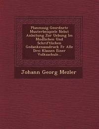 bokomslag Planm Ssig Geordnete Musterbeispiele Nebst Anleitung Zur Uebung Im M Ndlichen Und Schriftlichen Gedankenausdruck Fur Alle Drei Klassen Einer Volksschu