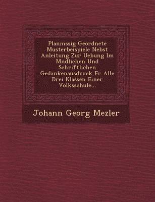 Planm Ssig Geordnete Musterbeispiele Nebst Anleitung Zur Uebung Im M Ndlichen Und Schriftlichen Gedankenausdruck Fur Alle Drei Klassen Einer Volksschu 1