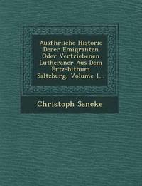 bokomslag Ausf Hrliche Historie Derer Emigranten Oder Vertriebenen Lutheraner Aus Dem Ertz-Bi Thum Saltzburg, Volume 1...