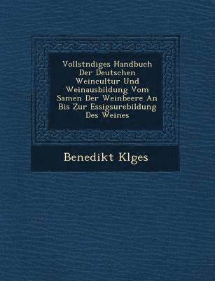 bokomslag Vollst Ndiges Handbuch Der Deutschen Weincultur Und Weinausbildung Vom Samen Der Weinbeere an Bis Zur Essigs Urebildung Des Weines