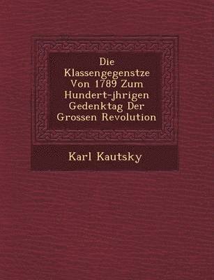 bokomslag Die Klassengegens Tze Von 1789 Zum Hundert-J Hrigen Gedenktag Der Grossen Revolution