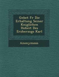 bokomslag Gebet F R Die Erhaltung Seiner K Niglichen Hoheit Des Erzherzogs Karl