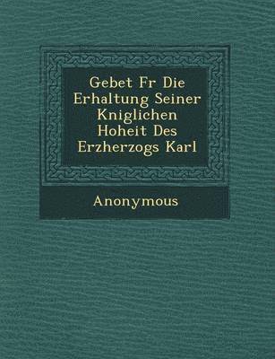 Gebet F R Die Erhaltung Seiner K Niglichen Hoheit Des Erzherzogs Karl 1