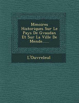 M Moires Historiques Sur Le Pays de G Vaudan Et Sur La Ville de Mende...... 1