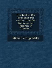 bokomslag Geschichte Der Baukunst Der Araber Und Der Bauweise Der Mauren in Spanien...