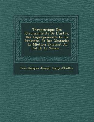 bokomslag Th Rapeutique Des R Tr Cissements de L'Ur Tre, Des Engorgements de La Prostate, Et Des Obstacles La Miction Existant Au Col de La Vessie...