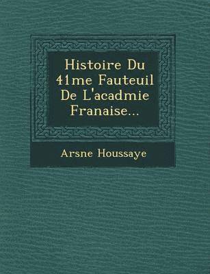 Histoire Du 41 Me Fauteuil de L'Acad Mie Fran Aise... 1