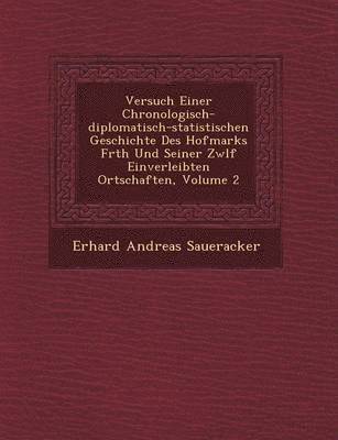 bokomslag Versuch Einer Chronologisch-diplomatisch-statistischen Geschichte Des Hofmarks F&#65533;rth Und Seiner Zw&#65533;lf Einverleibten Ortschaften, Volume 2