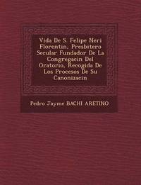 bokomslag Vida de S. Felipe Neri Florentin, Presbitero Secular Fundador de La Congregaci N del Oratorio, Recogida de Los Procesos de Su Canonizaci N