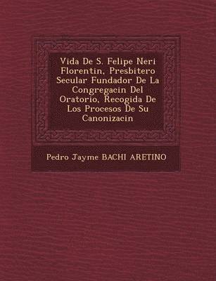 bokomslag Vida de S. Felipe Neri Florentin, Presbitero Secular Fundador de La Congregaci N del Oratorio, Recogida de Los Procesos de Su Canonizaci N