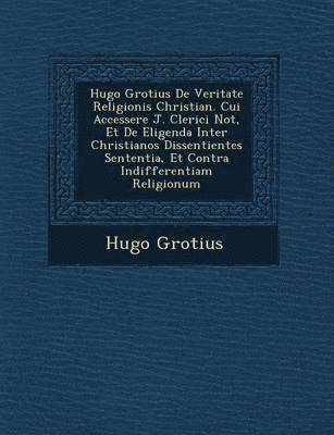 bokomslag Hugo Grotius de Veritate Religionis Christian . Cui Accessere J. Clerici Not, Et de Eligenda Inter Christianos Dissentientes Sententia, Et Contra Indifferentiam Religionum