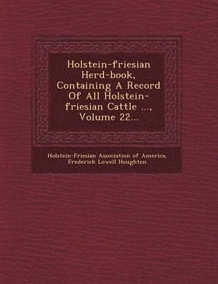 Holstein-Friesian Herd-Book, Containing a Record of All Holstein-Friesian Cattle ..., Volume 22... 1
