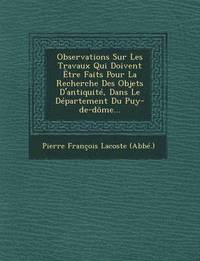 bokomslag Observations Sur Les Travaux Qui Doivent Etre Faits Pour La Recherche Des Objets D'Antiquite, Dans Le Departement Du Puy-de-Dome...