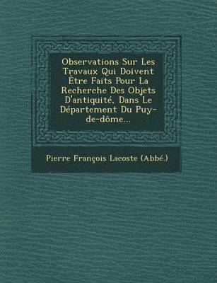 Observations Sur Les Travaux Qui Doivent Etre Faits Pour La Recherche Des Objets D'Antiquite, Dans Le Departement Du Puy-de-Dome... 1