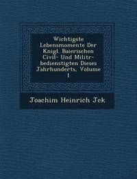 bokomslag Wichtigste Lebensmomente Der K&#65533;nigl. Baierischen Civil- Und Milit&#65533;r-bedienstigten Dieses Jahrhunderts, Volume 1