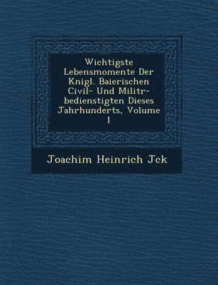 bokomslag Wichtigste Lebensmomente Der K&#65533;nigl. Baierischen Civil- Und Milit&#65533;r-bedienstigten Dieses Jahrhunderts, Volume 1
