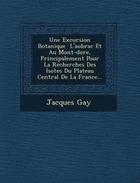 bokomslag Une Excursion Botanique &#65533; L'aubrac Et Au Mont-dore, Principalement Pour La Recherches Des Iso&#65533;tes Du Plateau Central De La France...