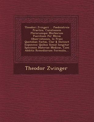bokomslag Theodori Zvingeri ... Paedoiatreia Practica, Curationem Plerorumque Morborum Puerilium Per Meras Observationes, In Praxi Quotidian? Factas, Clar? & Distinct? Exponens