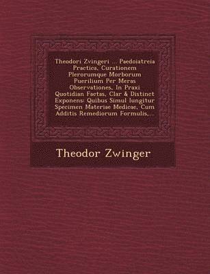 bokomslag Theodori Zvingeri ... Paedoiatreia Practica, Curationem Plerorumque Morborum Puerilium Per Meras Observationes, In Praxi Quotidian&#65533; Factas, Clar&#65533; & Distinct&#65533; Exponens