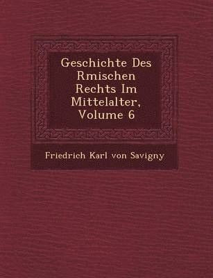 bokomslag Geschichte Des R Mischen Rechts Im Mittelalter, Volume 6