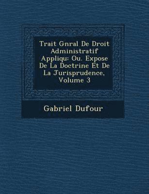 Gabriel Dufour - Trait� G�n�ral De Droit Administratif Appliqu�, Häftad