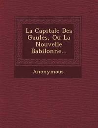 bokomslag Capitale Des Gaules, Ou La Nouvelle Babilonne...