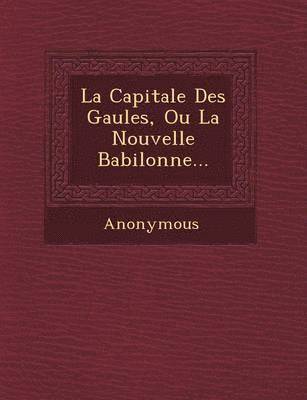 bokomslag Capitale Des Gaules, Ou La Nouvelle Babilonne...