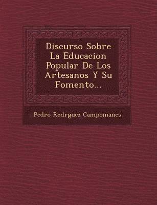 Discurso Sobre La Educacion Popular De Los Artesanos Y Su Fomento... 1