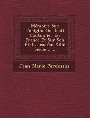 Jean-Marie Pardessus - Memoire Sur L'Origine Du Droit Coutumier En France Et Sur Son Etat Jusqu'au Xiiie Siecle ......, Häftad