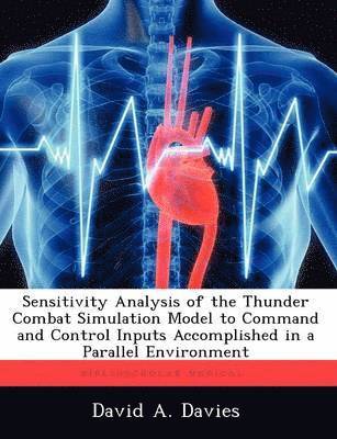 David A Davies - Sensitivity Analysis of the Thunder Combat Simulation Model to Command and Control Inputs Accomplished in a Parallel Environment, Häftad