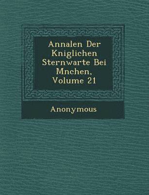 Annalen Der K Niglichen Sternwarte Bei M Nchen, Volume 21 1