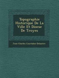 bokomslag Topographie Historique de La Ville Et Dioc Se de Troyes