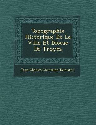 Topographie Historique de La Ville Et Dioc Se de Troyes 1