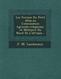 bokomslag Les Fermes Du Petit Atlas, ou Colonisation Agricole, religieuse, et Militaire Du Nord De L'afrique...