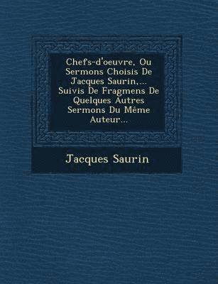 bokomslag Chefs-d'oeuvre, Ou Sermons Choisis De Jacques Saurin, ... Suivis De Fragmens De Quelques Autres Sermons Du Mme Auteur...