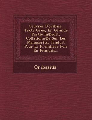 Oeuvres D'oribase, Texte Grec, En Grande Partie In℗edit, Collationn℗e Sur Les Manuscrits, Traduit Pour La Premilere Fois En Français...