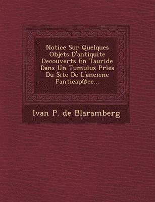 Notice Sur Quelques Objets D'Antiquite Decouverts En Tauride Dans Un Tumulus Prles Du Site de L'Anciene Panticap Ee... 1