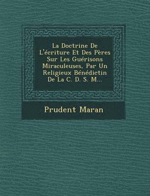 La Doctrine De L'criture Et Des Pres Sur Les Gurisons Miraculeuses, Par Un Religieux Bndictin De La C. D. S. M... 1