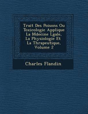 Trait Des Poisons Ou Toxicologie Appliqu E La M Decine L Gale, La Physiologie Et La Th Rapeutique, Volume 2 1