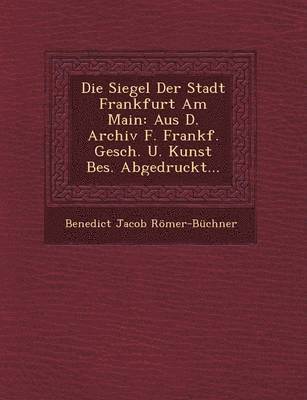 bokomslag Die Siegel Der Stadt Frankfurt Am Main: Aus D. Archiv F. Frankf. Gesch. U. Kunst Bes. Abgedruckt...