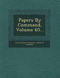 bokomslag Papers by Command, Volume 65...