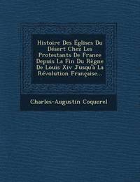 bokomslag Histoire Des Eglises Du Desert Chez Les Protestants de France Depuis La Fin Du Regne de Louis XIV Jusqu'a La Revolution Francaise...