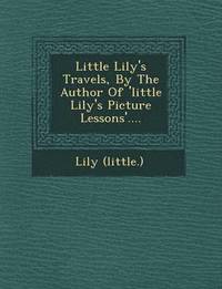 bokomslag Little Lily's Travels, by the Author of 'Little Lily's Picture Lessons'....