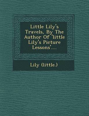 bokomslag Little Lily's Travels, by the Author of 'Little Lily's Picture Lessons'....