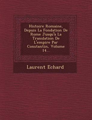 Histoire Romaine, Depuis La Fondation de Rome Jusqu'a La Translation de L'Empire Par Constantin, Volume 14... 1