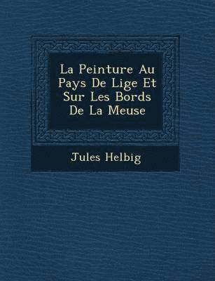 La Peinture Au Pays De Li&#65533;ge Et Sur Les Bords De La Meuse 1
