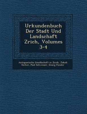 Jakob Escher, Paul Schweizer, Antiquarische Gesellschaft in Z& - Urkundenbuch Der Stadt Und Landschaft Z�rich, Volumes 3-4, Häftad