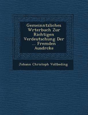 Gemeinn&#65533;tzliches W&#65533;rterbuch Zur Richtigen Verdeutschung Der ... Fremden Ausdr&#65533;cke 1