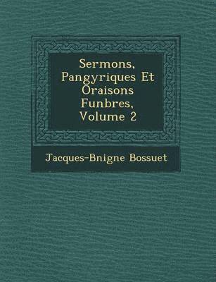 Jacques-B�nigne Bossuet, Jacques-B& Bossuet - Sermons, Pan�gyriques Et Oraisons Fun�bres, Volume 2, Häftad